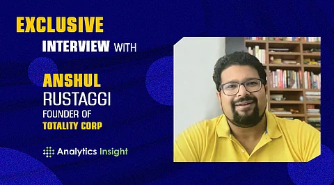 Exclusive Interview with Anshul Rustaggi, Founder of Totality Corp