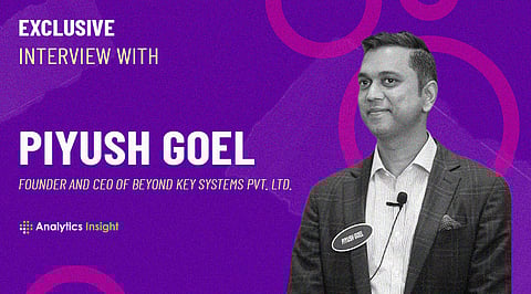 Exclusive Interview with Piyush Goel, Founder and CEO of Beyond Key Systems