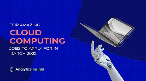 Top Amazing Cloud Computing Jobs to Apply For in March 2022