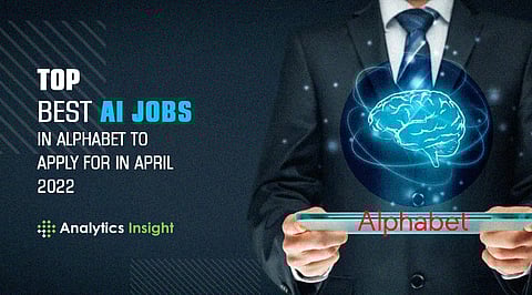 Top Best AI Jobs in Alphabet to Apply for in April 2022