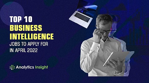 Top 10 Business Intelligence Jobs to Apply for in April 2022