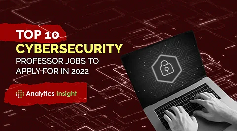 Top 10 Cybersecurity Professor Jobs to Apply for in 2022