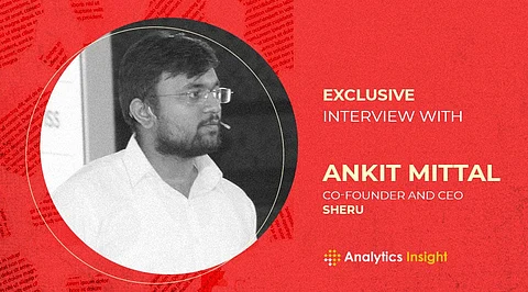 Exclusive Interview with Ankit Mittal, Co-founder and CEO, Sheru