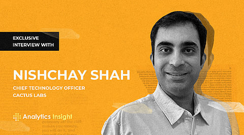Exclusive Interview with Nishchay Shah, Chief Technology Officer, CACTUS