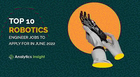 Top 10 Robotics Engineer Jobs to Apply for in June 2022