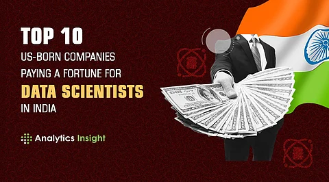 Top 10 US-Born Companies Paying a Fortune for Data Scientists in India
