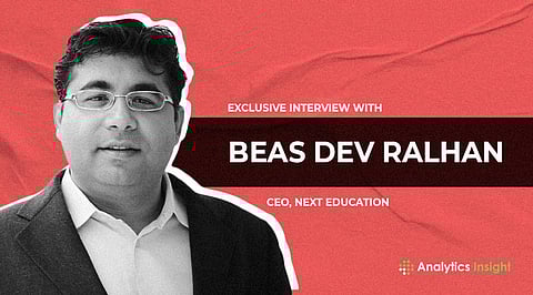Exclusive Interview with Beas Dev Ralhan, CEO, Next Education