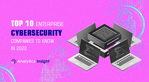Top 10 Enterprise Cybersecurity Companies to Know in 2022