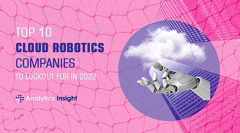 Top 10 Cloud Robotics Companies to Look Out for in 2022