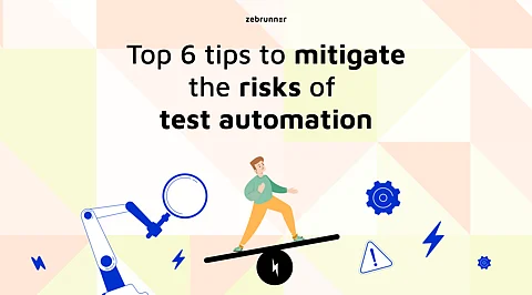Top 6 tips to mitigate the risks of test automation