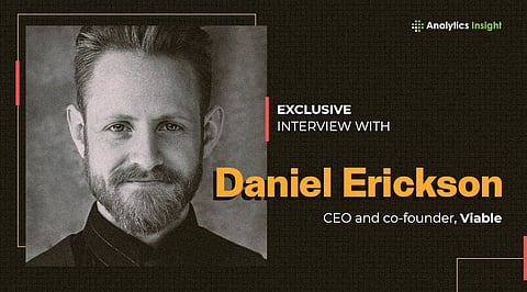 Exclusive Interview with Daniel Erickson, CEO, and co-founder, Viable