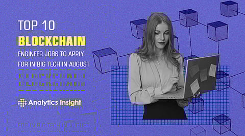 Top 10 Blockchain Engineer Jobs to Apply for in Big Tech in August