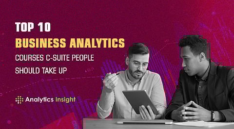 Top 10 Business Analytics Courses C-Suite People Should Take Up