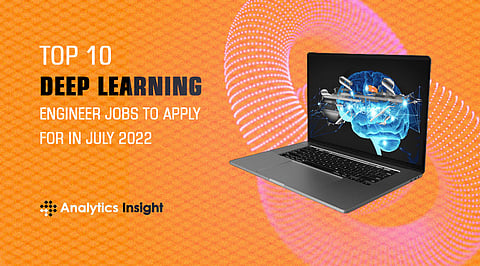 Top 10 Deep Learning Engineer Jobs to Apply For in July 2022