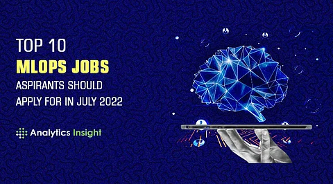 Top 10 MLOps Jobs Aspirants Should Apply for in July 2022