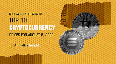 Solana is under Attack! Top 10 Cryptocurrency Prices for August 5, 2022