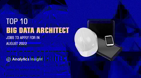 Top 10 Big Data Architect Jobs to Apply for in August 2022