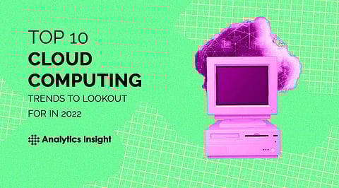 Top 10 Cloud Computing Trends to Lookout For in 2022