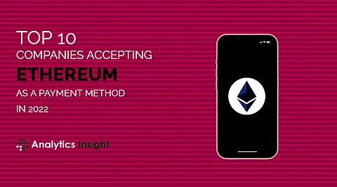 Top 10 Companies Accepting Ethereum as a Payment Method in 2022