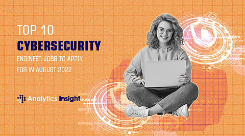 Top 10 Cybersecurity Engineer Jobs to Apply for in August 2022