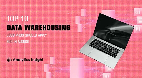 Top 10 Data Warehousing Jobs Pros Should Apply for in August