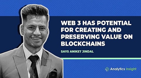 “Web 3 Has Potential for Creating and Preserving Value on Blockchains”, Says Aniket Jindal