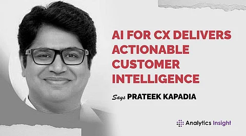 AI for CX Delivers Actionable Customer Intelligence” Says Prateek Kapadia