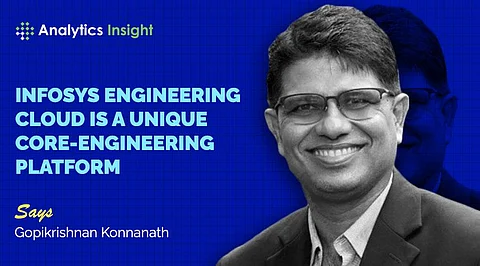 Infosys Engineering Cloud Is a Unique Core-Engineering Platform” Says Gopikrishnan Konnanath