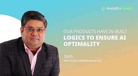 Our Products Have In-Built Logics to Ensure AI Optimality”, Says Pratyush Chandramadhur