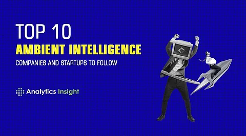 Top 10 Ambient Intelligence Companies and Startups to Follow