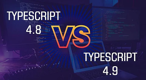 TypeScript 4.8 Vs TypeScript 4.9: Which Will be the Perfect Bet for Modern Coders?