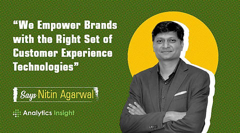 “We Empower Brands with the Right Set of Customer Experience Technologies” Says Nitin Agarwal