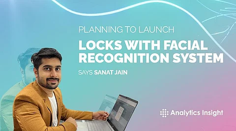 Planning To Launch Locks with Facial Recognition System” Says Sanat Jain
