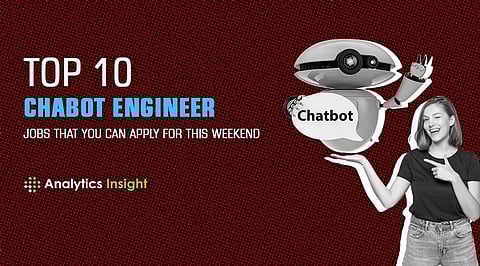 Top 10 Chatbot Engineer Jobs That You Can Apply For This Weekend