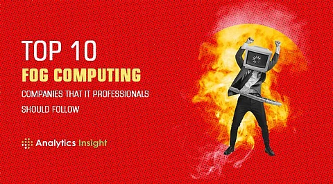 Top 10 Fog Computing Companies that IT Professionals Should Follow