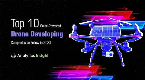 Top 10 Solar-Powered Drone Developing Companies to Follow in 2023