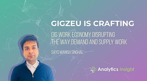 “Gigzeu is Crafting Gig Work Economy Disrupting the Way Demand and Supply Work” Says Manish Singhal