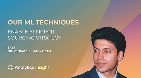 “Our ML Techniques Enable Efficient Sourcing Strategy” Says Dr Venkatesh Madyastha