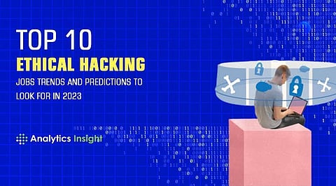Top 10 Ethical Hacking Job Trends and Predictions to Look for in 2023
