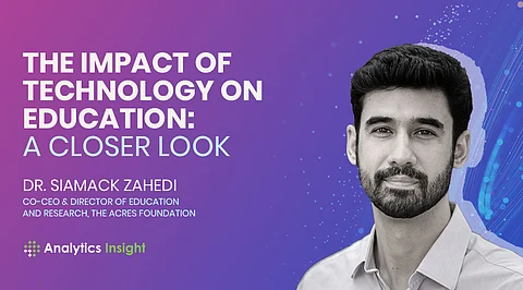 The Impact of Technology on Education: A Closer Look By Dr. Siamack Zahedi, Co-CEO & Director of Education and Research, The Acres Foundation