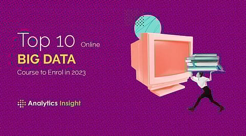Top 10 Online Big Data Courses to Enroll In 2023