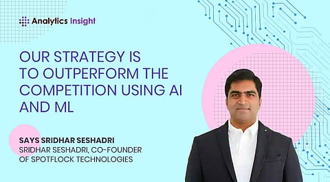 “Our Strategy is to Outperform the Competition Using AI and ML” Says Sridhar Seshadri