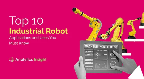 Top 10 Industrial Robot Applications and Uses You Must Know