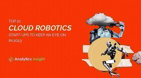 Top 10 Cloud Robotics Start-ups to Keep an Eye on in 2023
