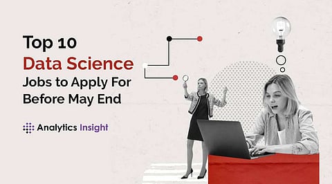 Top 10 Data Science Jobs to Apply for Before May End