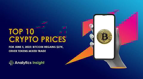 Top 10 Crypto Prices for June 5, 2023: Bitcoin Regains $27k, Other Tokens Mixed Trade