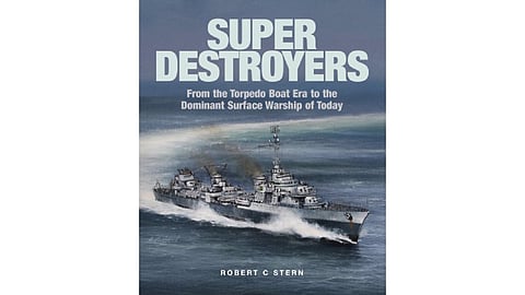 BOOK REVIEW | Super Destroyers: From the Torpedo Boat Era to the Dominant Surface Warship of Today