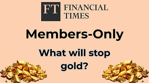 Members Only: FT - What will stop gold?