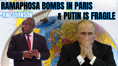 RW Johnson: Implications for SA of a suddenly fragile Putin; Ramaphosa bombing in Paris
