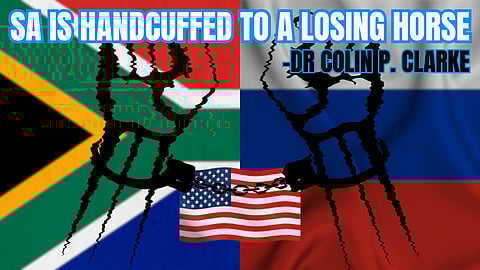 SA-Russia relationship: South Africa is handcuffed to a losing horse – Dr Colin P. Clarke